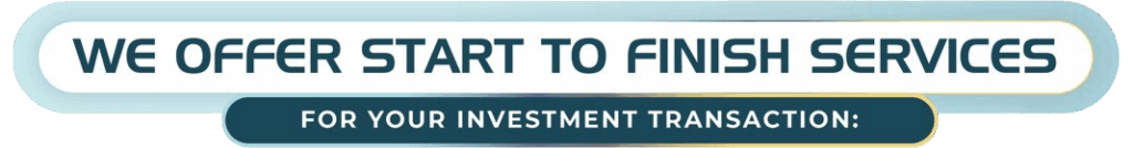 We Offer Start To Finish Services for your Investment Transaction